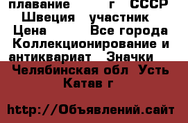 13.1) плавание : 1982 г - СССР - Швеция  (участник) › Цена ­ 399 - Все города Коллекционирование и антиквариат » Значки   . Челябинская обл.,Усть-Катав г.